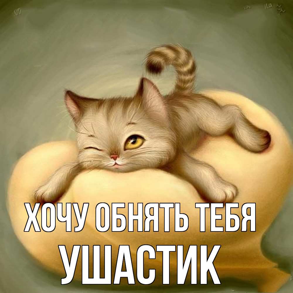 Открытка на каждый день с именем, Ушастик Хочу обнять тебя кошечка Прикольная открытка с пожеланием онлайн скачать бесплатно 