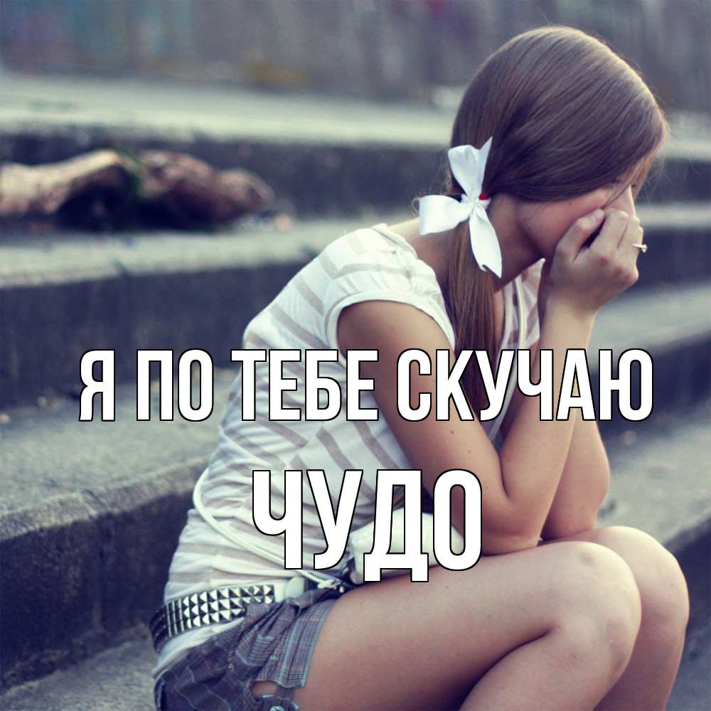 Открытка на каждый день с именем, Чудо Я по тебе скучаю девушка плачет Прикольная открытка с пожеланием онлайн скачать бесплатно 