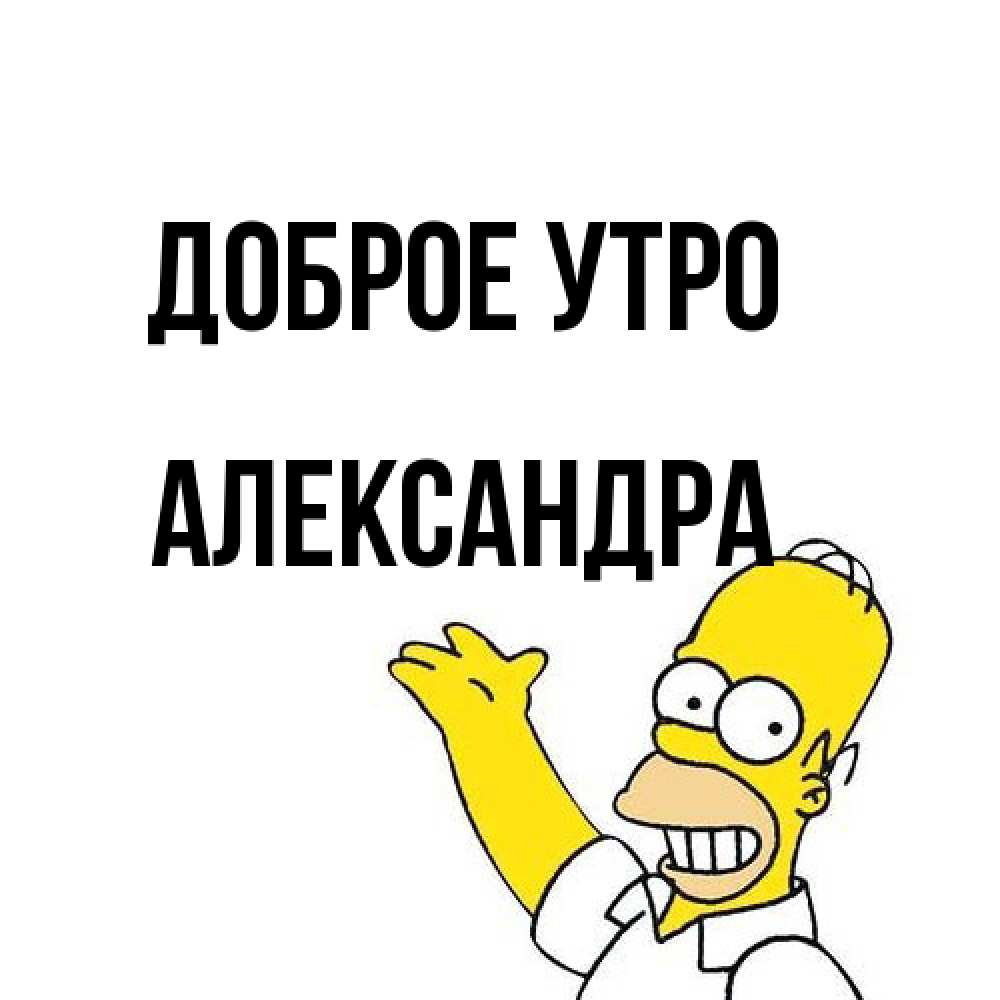 Открытка на каждый день с именем, Александра Доброе утро открытки с пожеланиями Прикольная открытка с пожеланием онлайн скачать бесплатно 