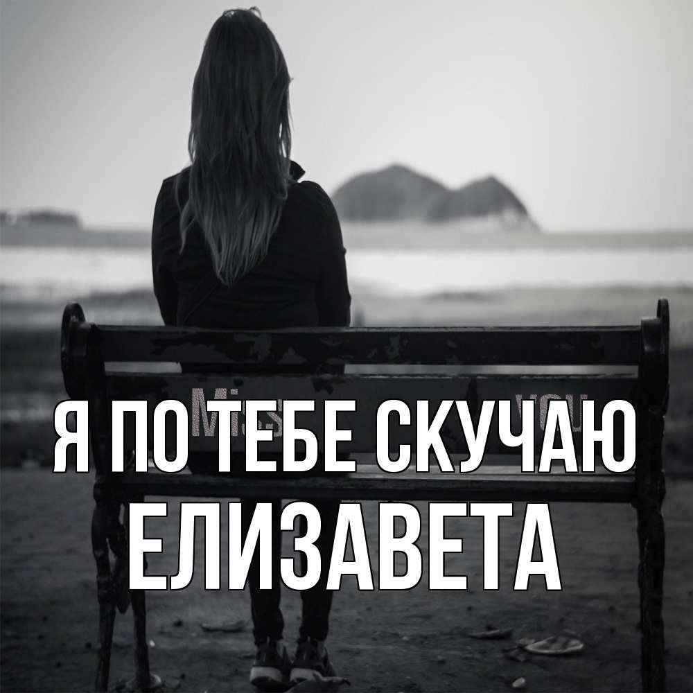 Открытка на каждый день с именем, Елизавета Я по тебе скучаю девушка одна Прикольная открытка с пожеланием онлайн скачать бесплатно 