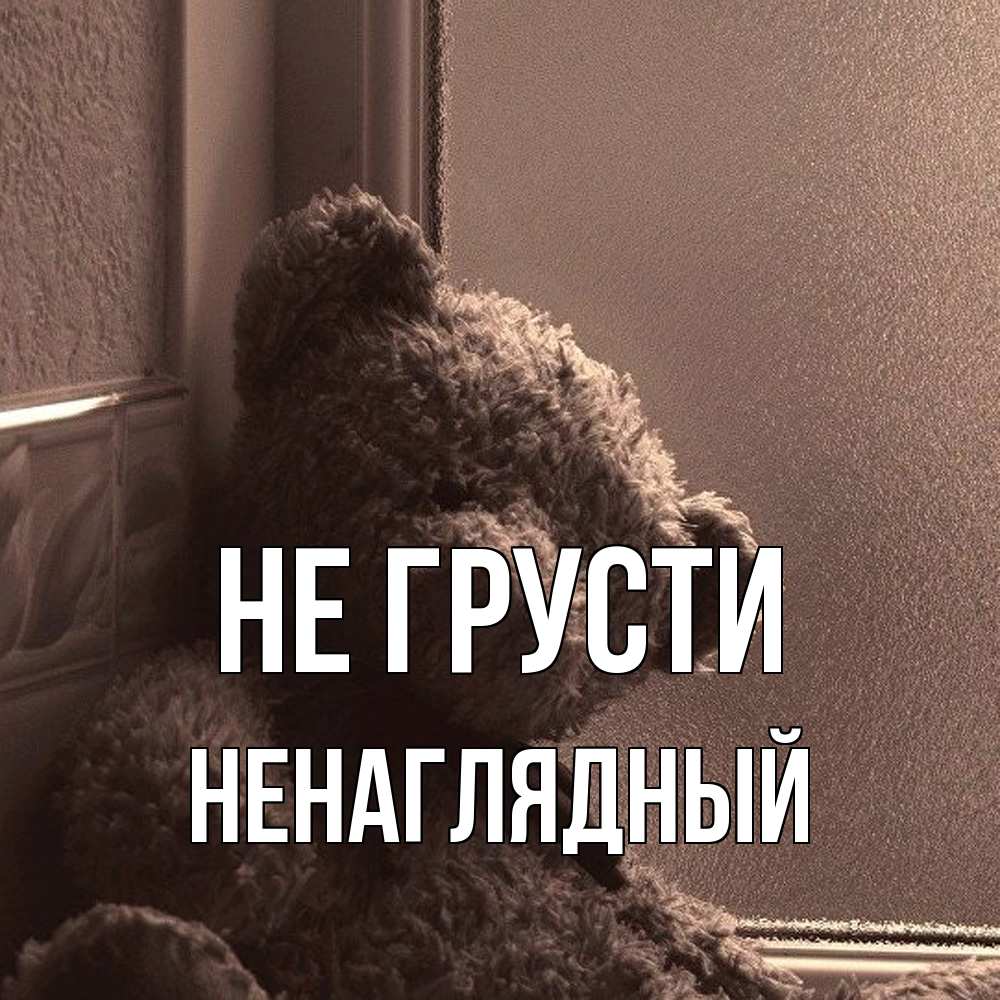 Открытка на каждый день с именем, Ненаглядный Не грусти стекол рефленое Прикольная открытка с пожеланием онлайн скачать бесплатно 