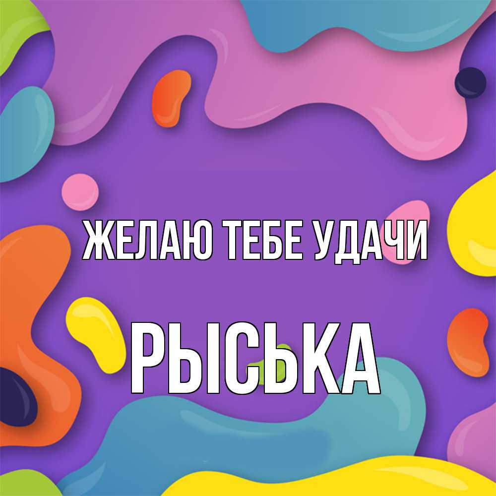 Открытка на каждый день с именем, Рыська Желаю тебе удачи абстрактное что то Прикольная открытка с пожеланием онлайн скачать бесплатно 