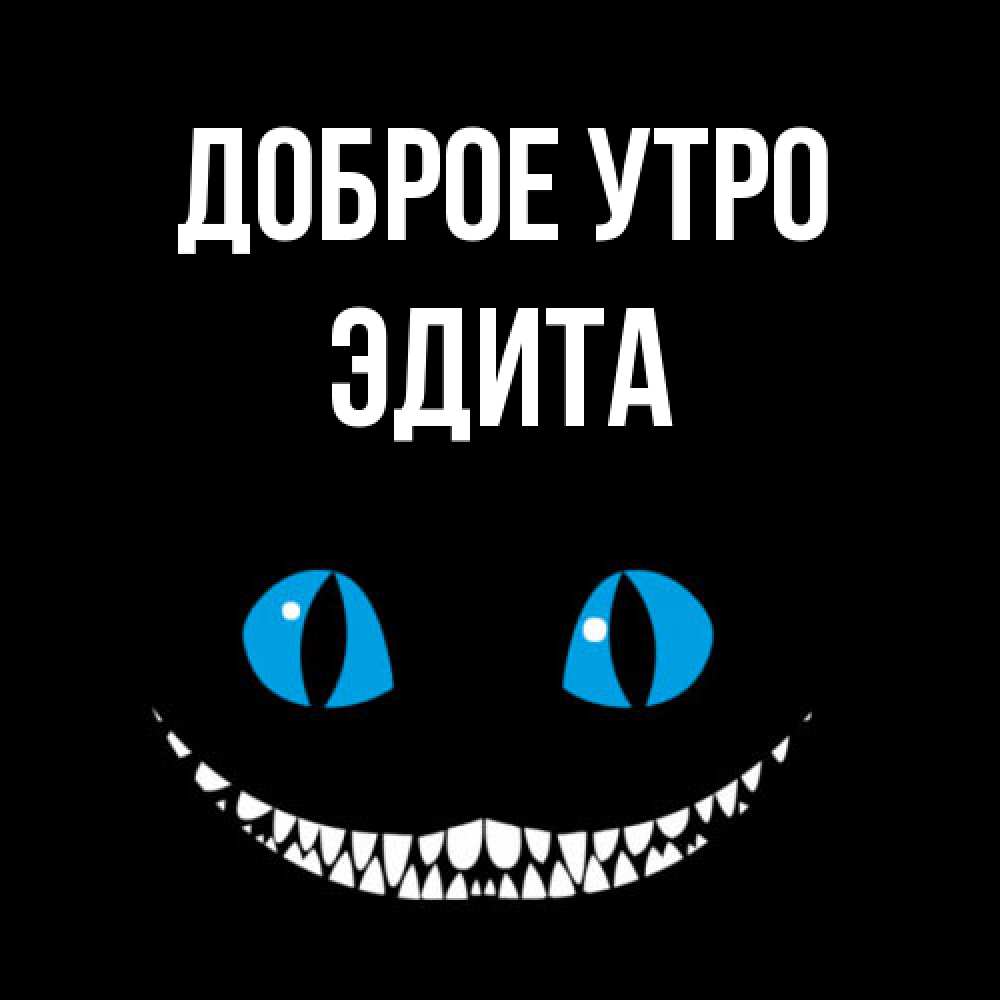 Открытка на каждый день с именем, Эдита Доброе утро голубые глаза и зубки Прикольная открытка с пожеланием онлайн скачать бесплатно 