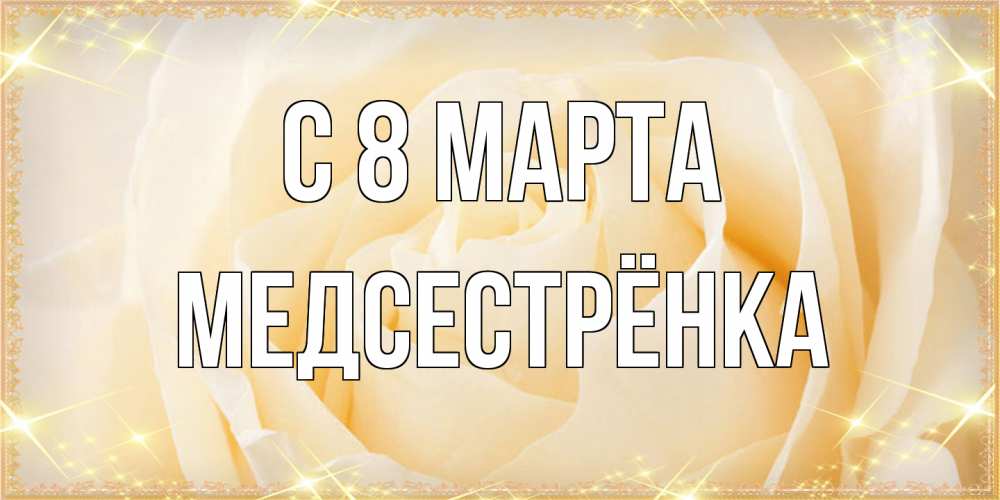 Открытка на каждый день с именем, Медсестрёнка C 8 МАРТА с международным женским днем поздравления для женщины Прикольная открытка с пожеланием онлайн скачать бесплатно 