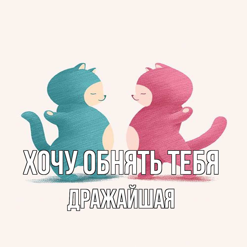 Открытка на каждый день с именем, дражайшая Хочу обнять тебя пузики и котики Прикольная открытка с пожеланием онлайн скачать бесплатно 