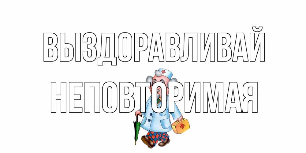 Открытка на каждый день с именем, Неповторимая Выздоравливай не болей Прикольная открытка с пожеланием онлайн скачать бесплатно 