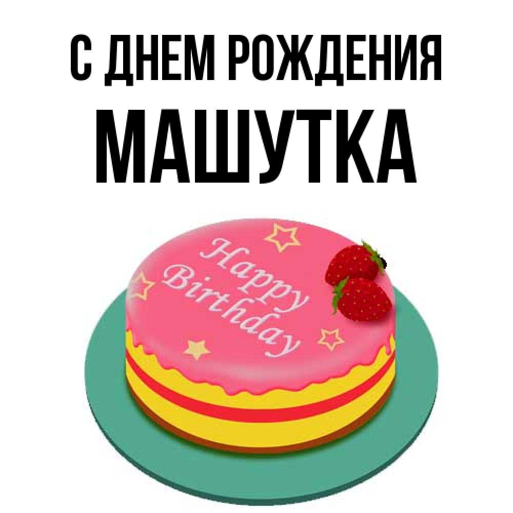 Открытка на каждый день с именем, Машутка С днем рождения торт, клубника, днюха Прикольная открытка с пожеланием онлайн скачать бесплатно 