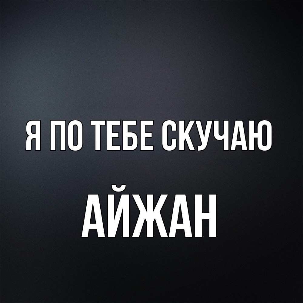 Открытка на каждый день с именем, Айжан Я по тебе скучаю с подписью Прикольная открытка с пожеланием онлайн скачать бесплатно 