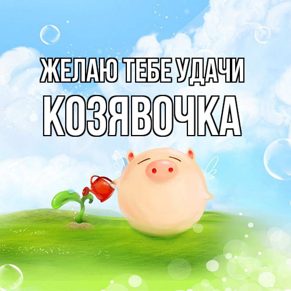 Открытка на каждый день с именем, Козявочка Желаю тебе удачи поросенок поливает цветок. летнее настроение Прикольная открытка с пожеланием онлайн скачать бесплатно 