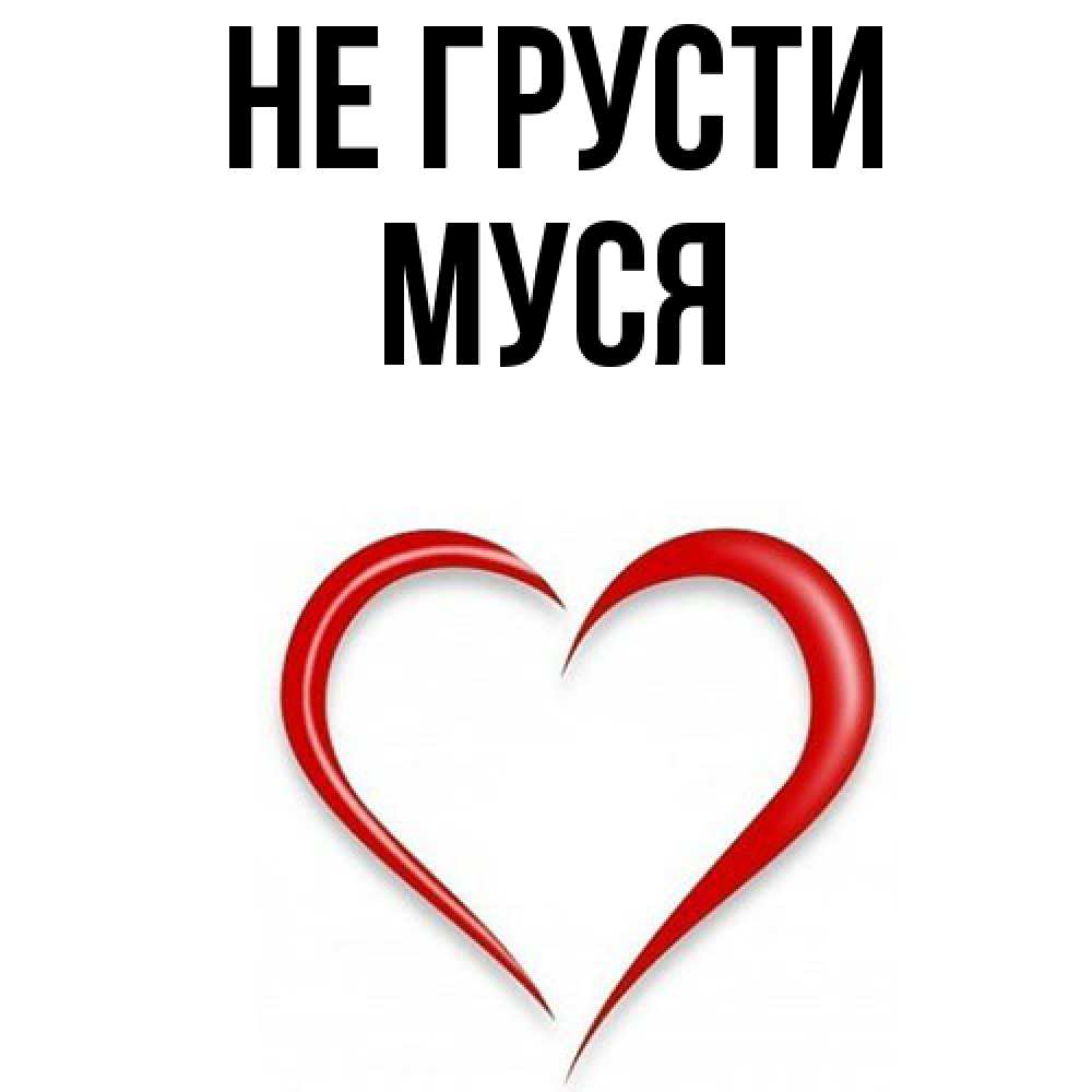 Открытка на каждый день с именем, Муся Не грусти для любимой Прикольная открытка с пожеланием онлайн скачать бесплатно 