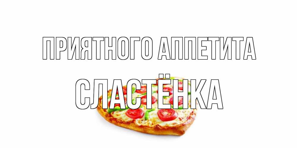 Открытка на каждый день с именем, Сластёнка Приятного аппетита пицца Прикольная открытка с пожеланием онлайн скачать бесплатно 