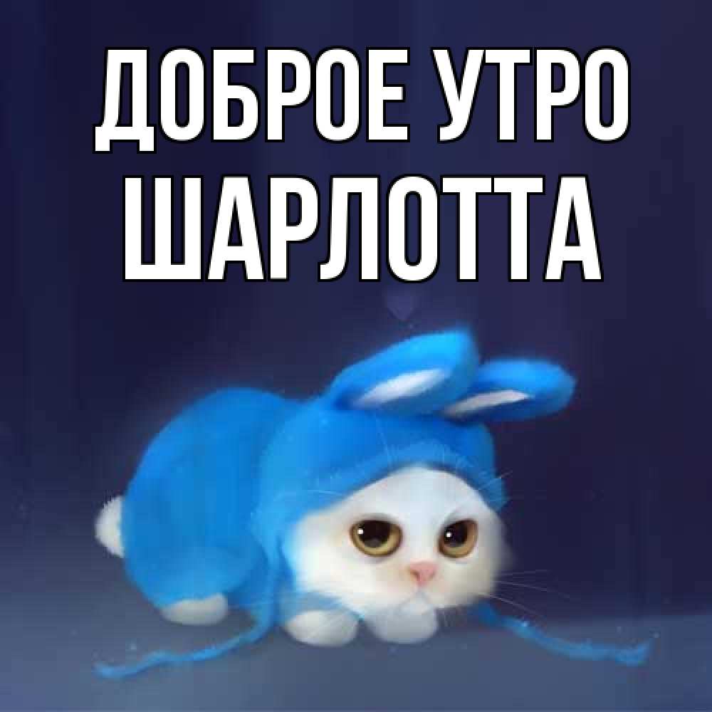 Открытка на каждый день с именем, Шарлотта Доброе утро открытки красивые скачать бесплатно Прикольная открытка с пожеланием онлайн скачать бесплатно 