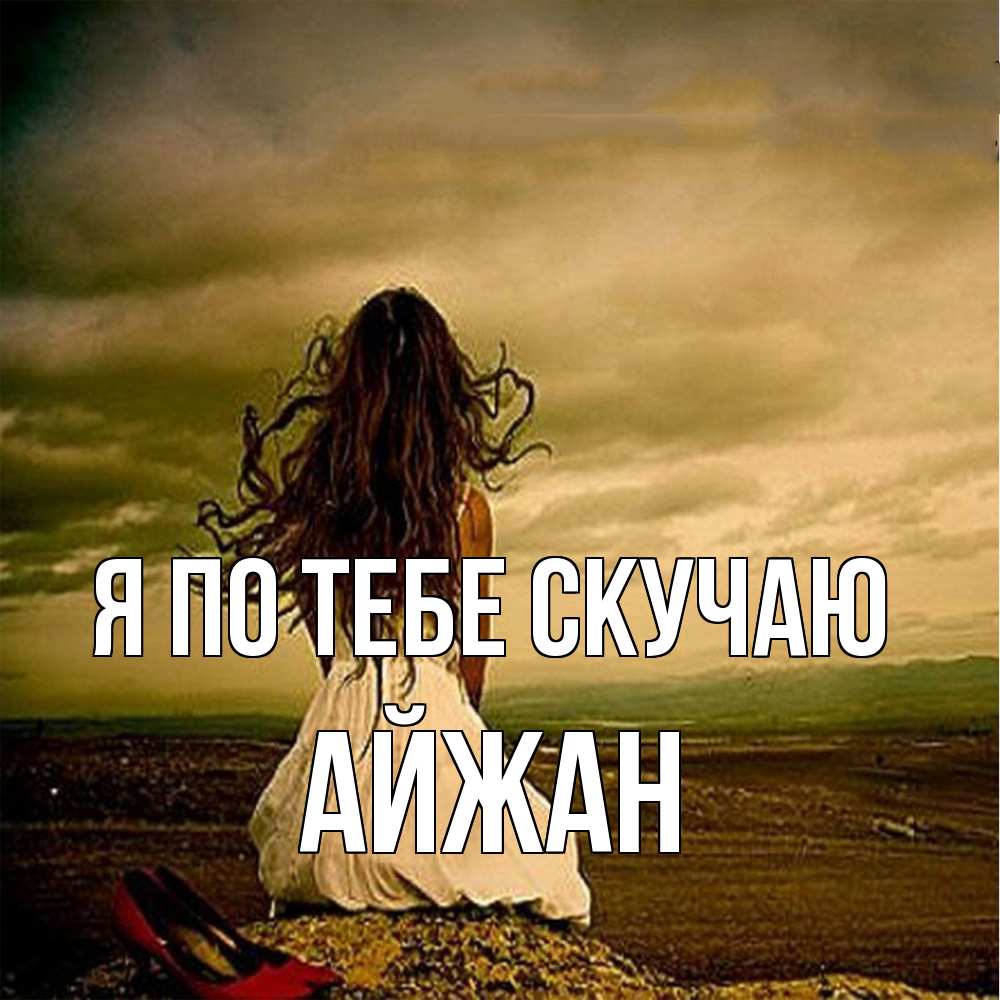 Открытка на каждый день с именем, Айжан Я по тебе скучаю возвращайся Прикольная открытка с пожеланием онлайн скачать бесплатно 
