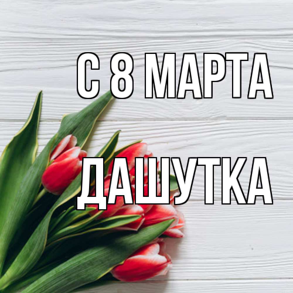 Открытка на каждый день с именем, Дашутка C 8 МАРТА весна 2 Прикольная открытка с пожеланием онлайн скачать бесплатно 