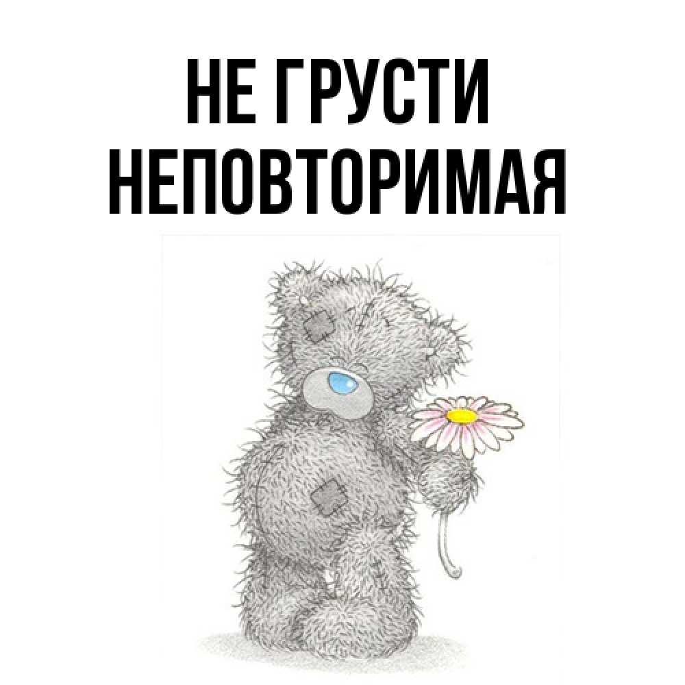 Открытка на каждый день с именем, Неповторимая Не грусти Плюшевый медвежонок с заплатками Прикольная открытка с пожеланием онлайн скачать бесплатно 