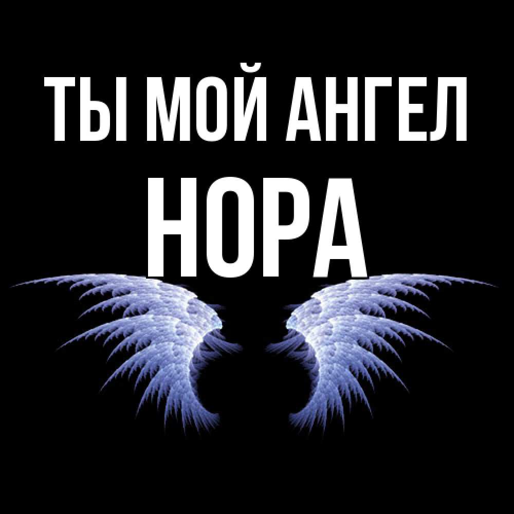 Открытка на каждый день с именем, Нора Ты мой ангел ангельские крылья на черном фоне Прикольная открытка с пожеланием онлайн скачать бесплатно 