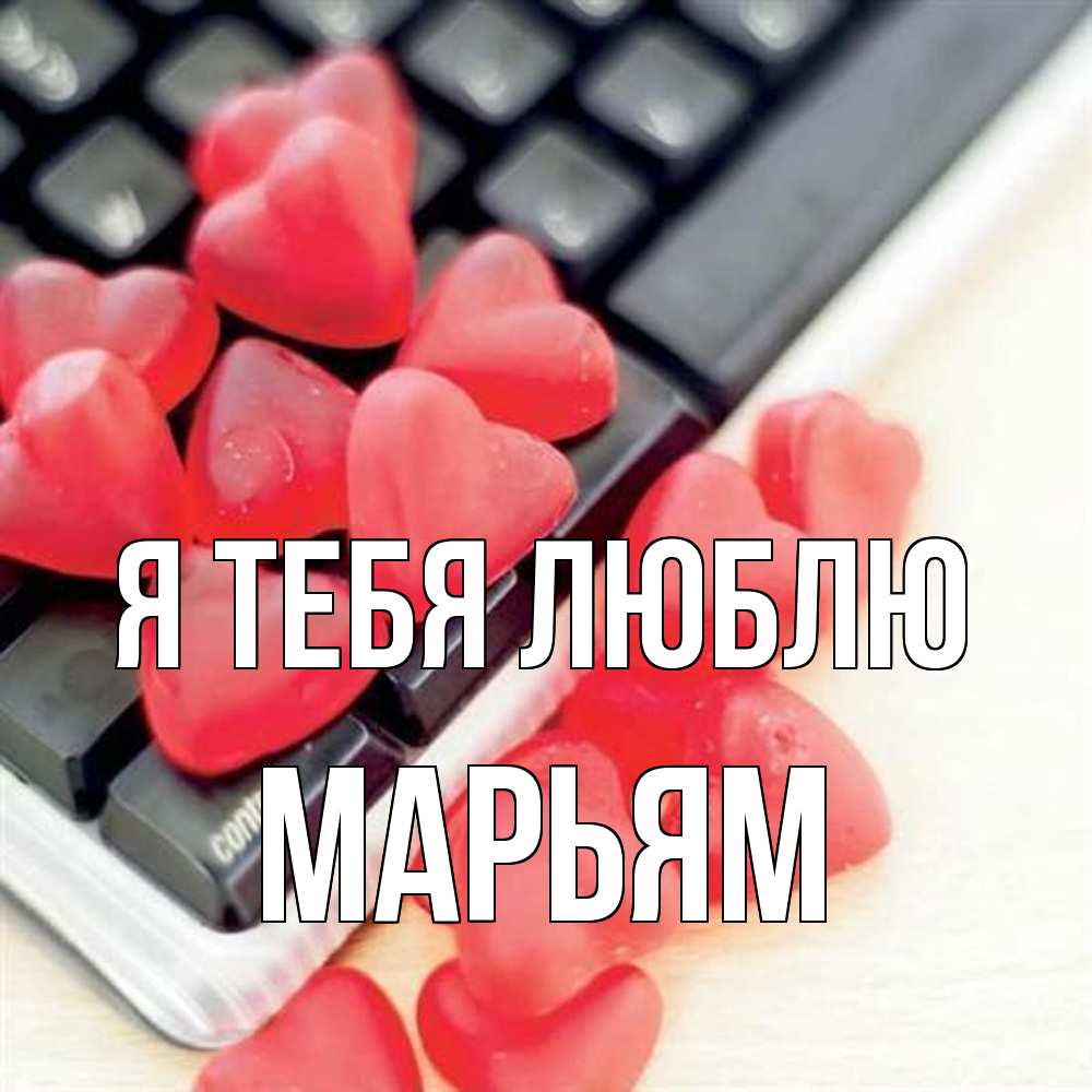 Открытка на каждый день с именем, Марьям Я тебя люблю конфеты в виде сердец Прикольная открытка с пожеланием онлайн скачать бесплатно 