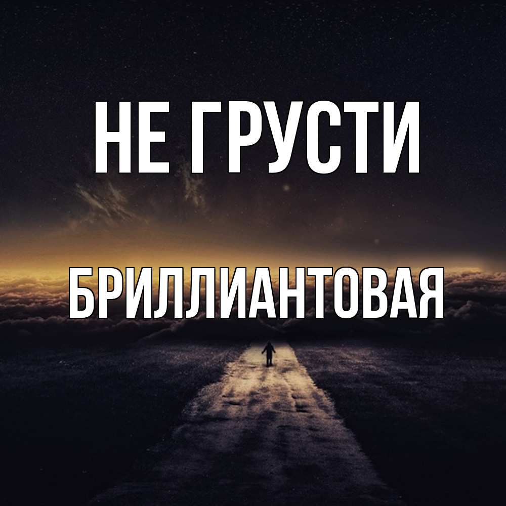 Открытка на каждый день с именем, Бpиллиантовая Не грусти дорога в никуда Прикольная открытка с пожеланием онлайн скачать бесплатно 