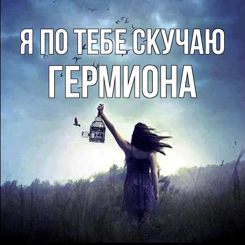 Открытка на каждый день с именем, Гермиона Я по тебе скучаю приходи ко мне Прикольная открытка с пожеланием онлайн скачать бесплатно 
