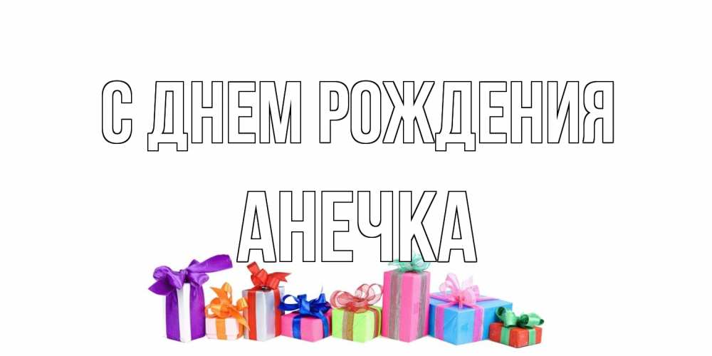 Открытка на каждый день с именем, Анечка С днем рождения Коробка, Прикольная открытка с пожеланием онлайн скачать бесплатно 