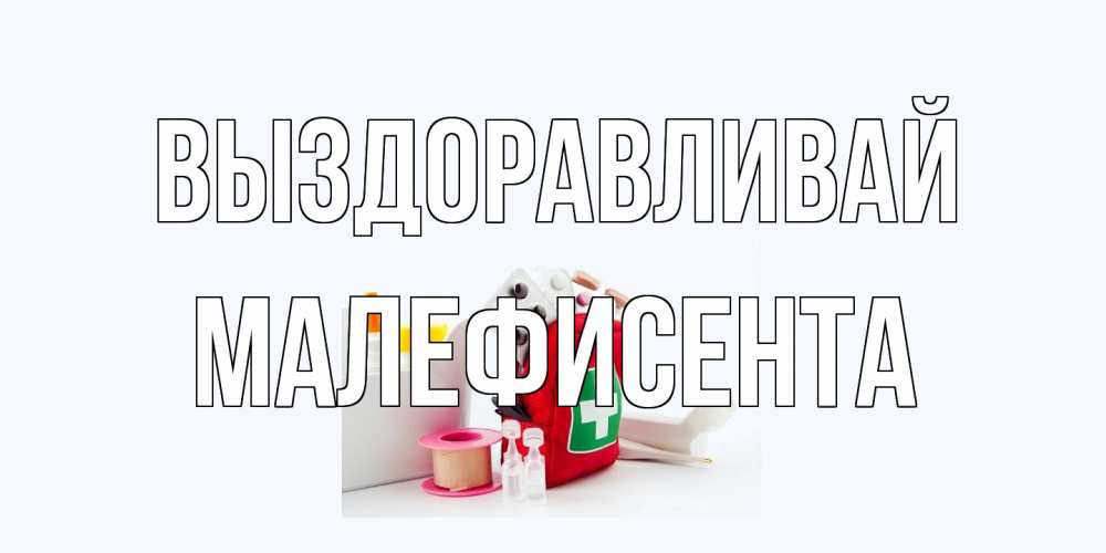 Открытка на каждый день с именем, Малефисента Выздоравливай аптечка Прикольная открытка с пожеланием онлайн скачать бесплатно 