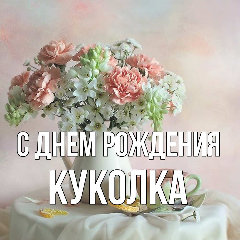 Открытка на каждый день с именем, Куколка С днем рождения с цветами Прикольная открытка с пожеланием онлайн скачать бесплатно 