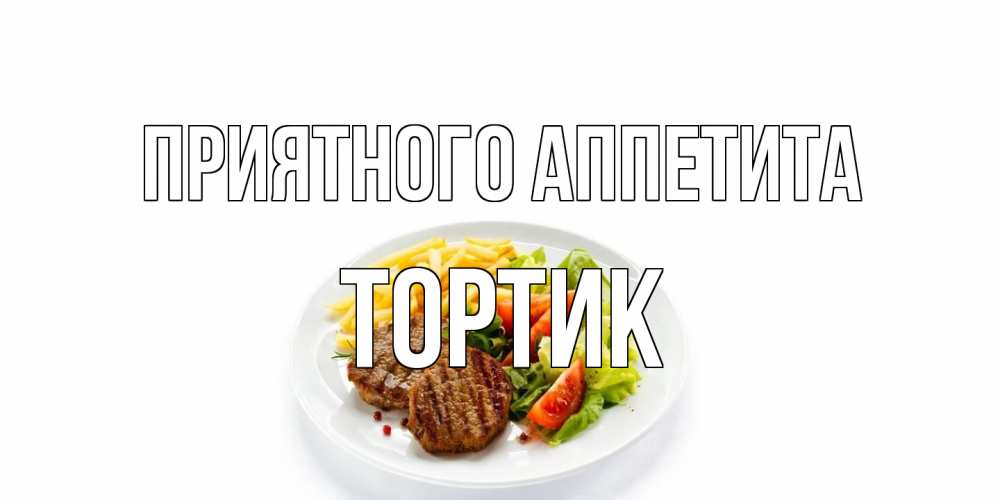 Открытка на каждый день с именем, Тортик Приятного аппетита стейк,картошка фри, салат Прикольная открытка с пожеланием онлайн скачать бесплатно 