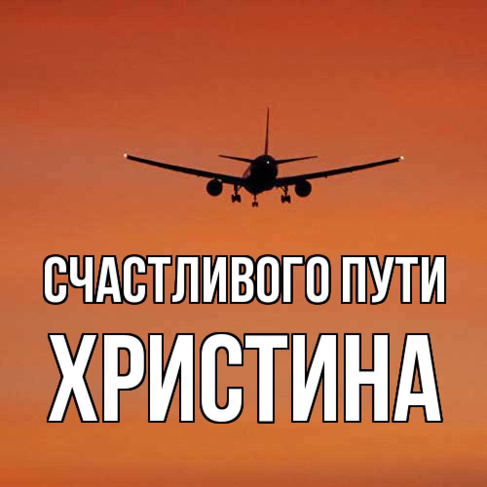 Открытка на каждый день с именем, Христина Счастливого пути силуэт самолета Прикольная открытка с пожеланием онлайн скачать бесплатно 