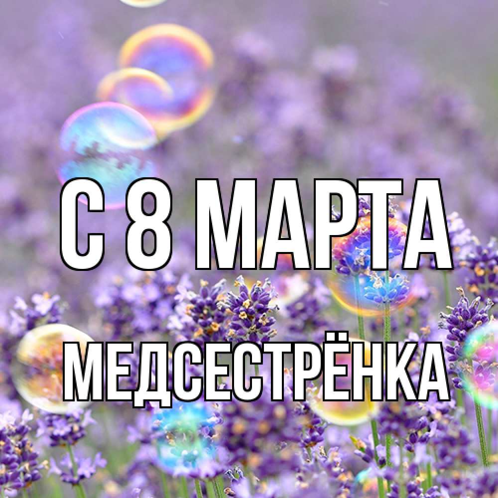 Открытка на каждый день с именем, Медсестрёнка C 8 МАРТА цветы Прикольная открытка с пожеланием онлайн скачать бесплатно 