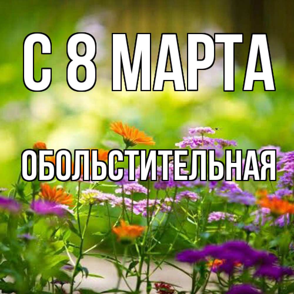 Открытка на каждый день с именем, Обольстительная C 8 МАРТА цветы Прикольная открытка с пожеланием онлайн скачать бесплатно 