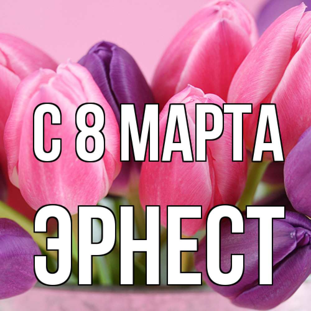 Открытка на каждый день с именем, Эрнест C 8 МАРТА маме 1 Прикольная открытка с пожеланием онлайн скачать бесплатно 