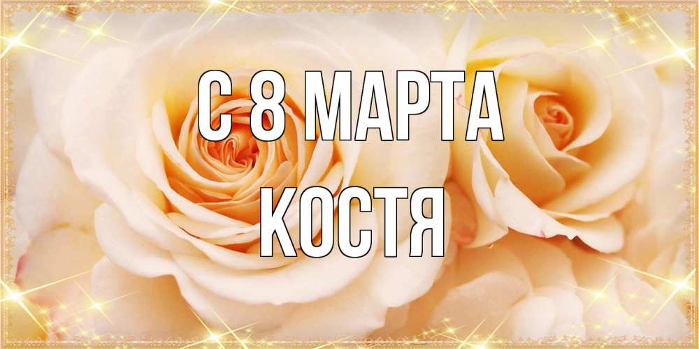 Открытка на каждый день с именем, Костя C 8 МАРТА новые открытки для мамы на 8 марта Прикольная открытка с пожеланием онлайн скачать бесплатно 