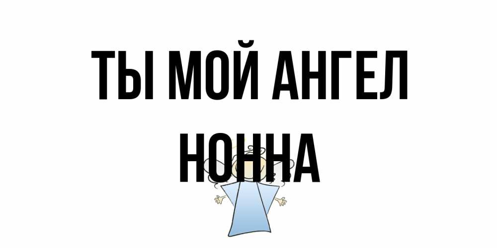 Открытка на каждый день с именем, Нонна Ты мой ангел ангел Прикольная открытка с пожеланием онлайн скачать бесплатно 