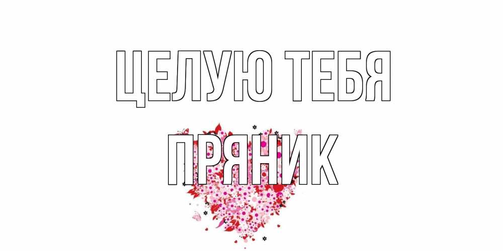 Открытка на каждый день с именем, Пряник Целую тебя сердце Прикольная открытка с пожеланием онлайн скачать бесплатно 