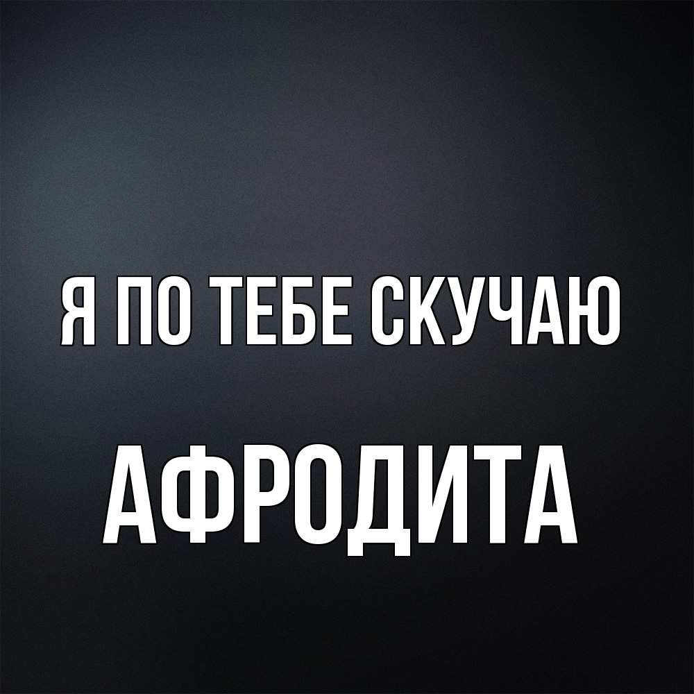 Открытка на каждый день с именем, Афродита Я по тебе скучаю с подписью Прикольная открытка с пожеланием онлайн скачать бесплатно 