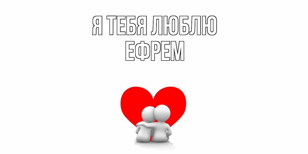 Открытка на каждый день с именем, Ефрем Я тебя люблю обнимаю Прикольная открытка с пожеланием онлайн скачать бесплатно 