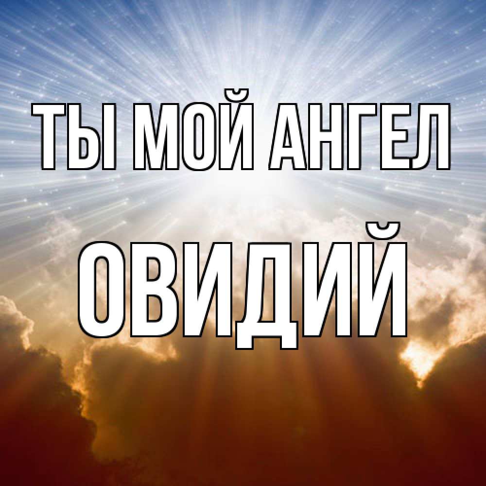Открытка на каждый день с именем, Овидий Ты мой ангел ангельский свет на небе Прикольная открытка с пожеланием онлайн скачать бесплатно 