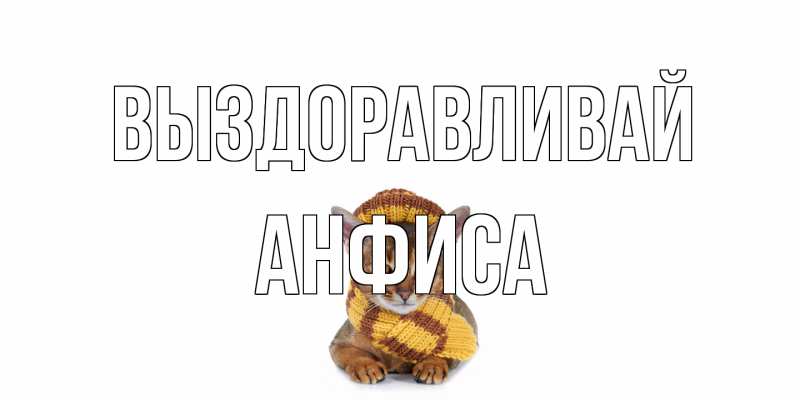 Открытка с именем, Анфиса, Выздоравливай