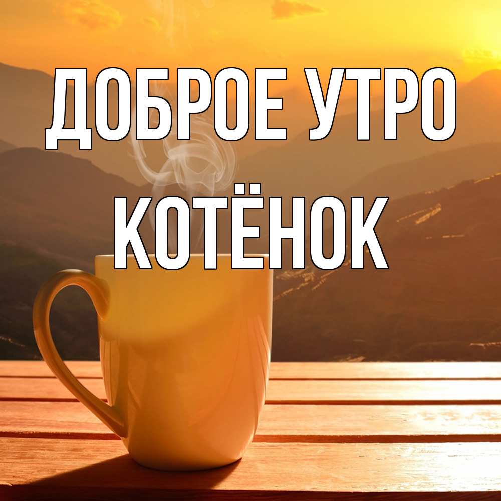 Открытка на каждый день с именем, Котёнок Доброе утро кофе в горах Прикольная открытка с пожеланием онлайн скачать бесплатно 