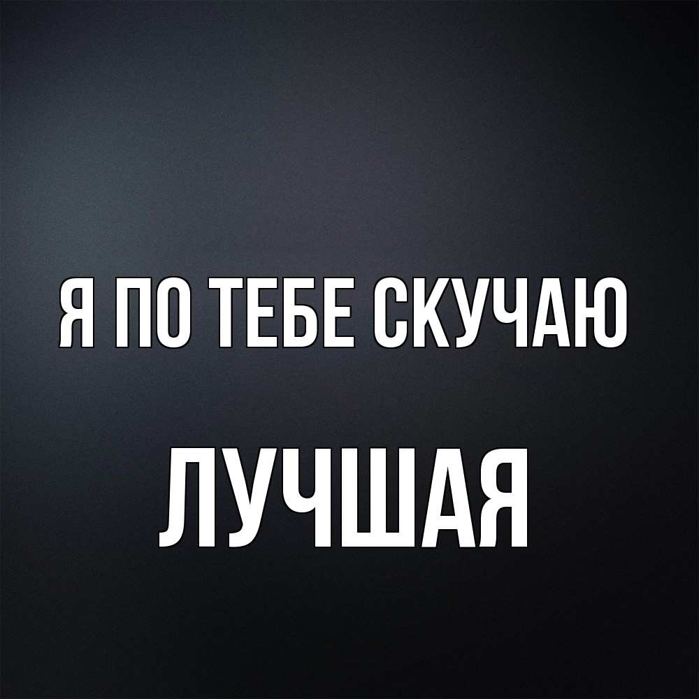 Открытка на каждый день с именем, Лучшая Я по тебе скучаю с подписью Прикольная открытка с пожеланием онлайн скачать бесплатно 