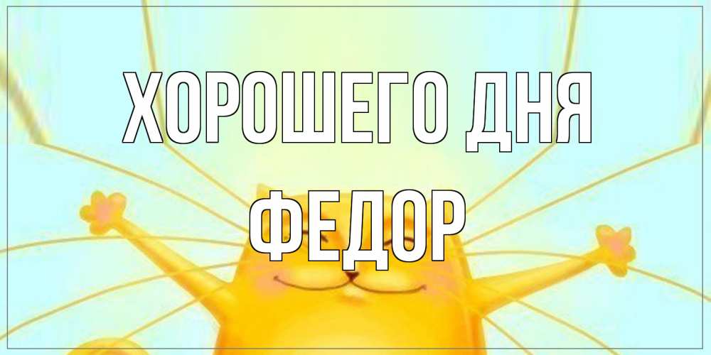Открытка на каждый день с именем, Федор Хорошего дня обнимашки Прикольная открытка с пожеланием онлайн скачать бесплатно 