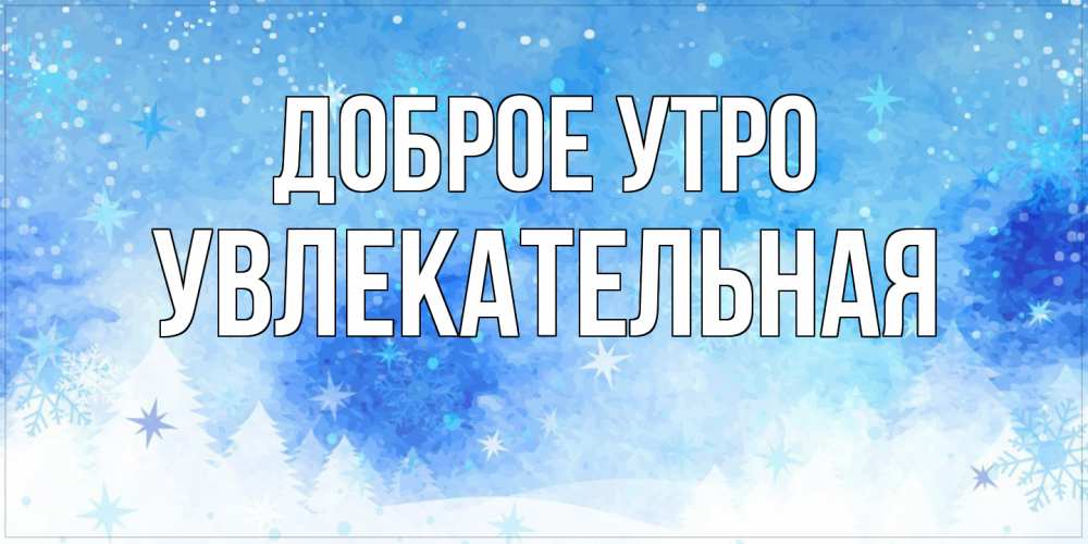 Открытка на каждый день с именем, Увлекательная Доброе утро зима и снежинки Прикольная открытка с пожеланием онлайн скачать бесплатно 