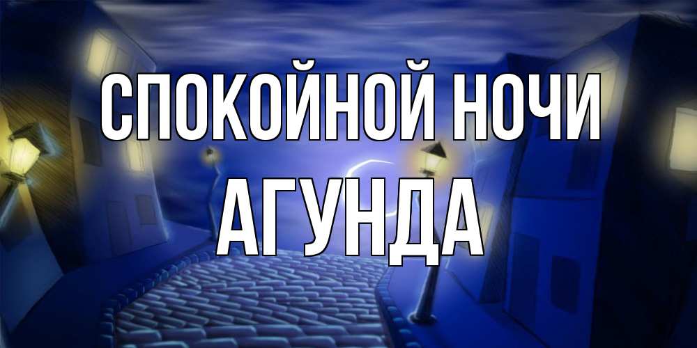 Открытка на каждый день с именем, Агунда Спокойной ночи сладких снов ночному городу Прикольная открытка с пожеланием онлайн скачать бесплатно 