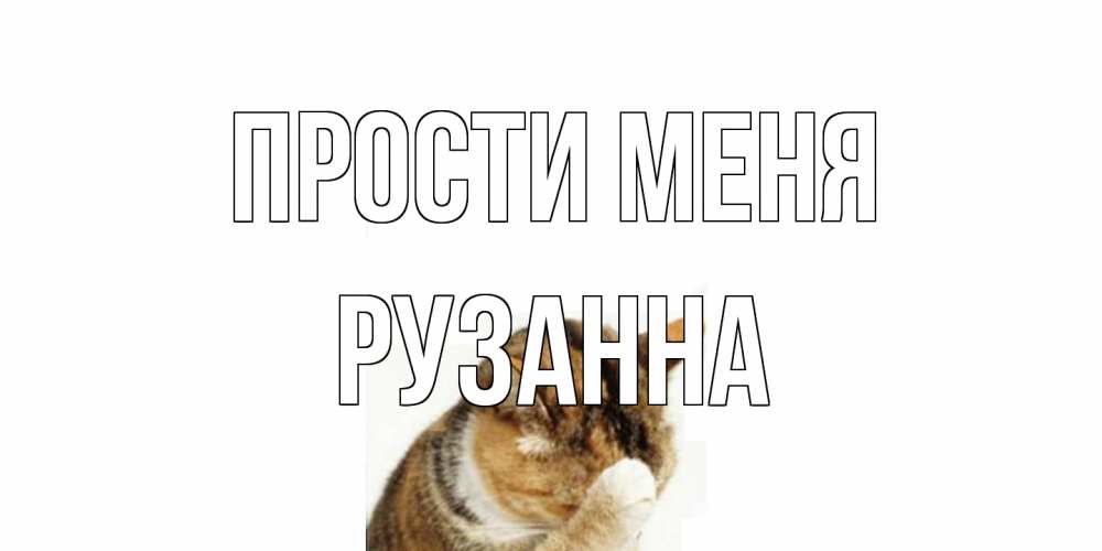 Открытка на каждый день с именем, Рузанна Прости меня кот Прикольная открытка с пожеланием онлайн скачать бесплатно 