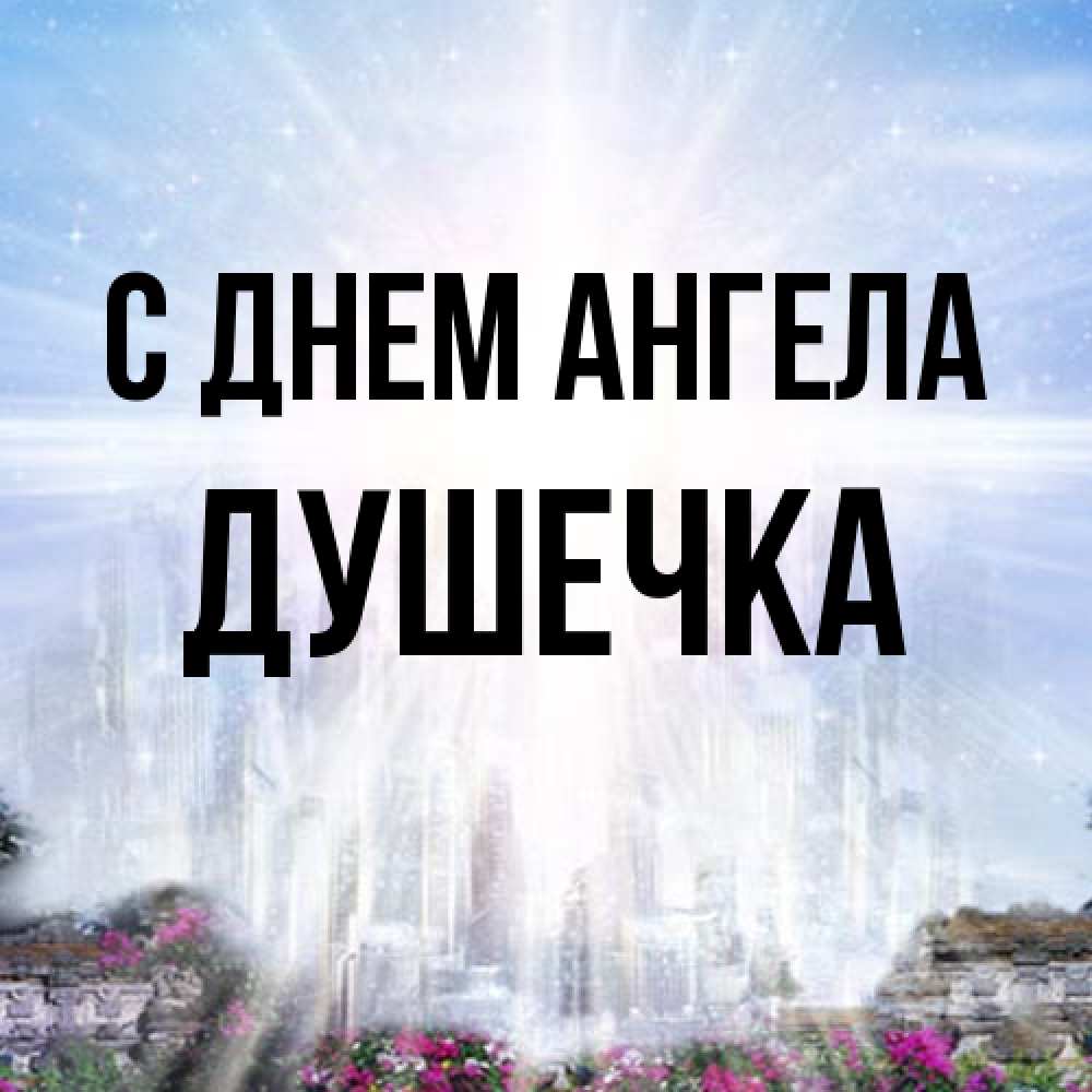 Открытка на каждый день с именем, душечка С днем ангела небесный свет Прикольная открытка с пожеланием онлайн скачать бесплатно 