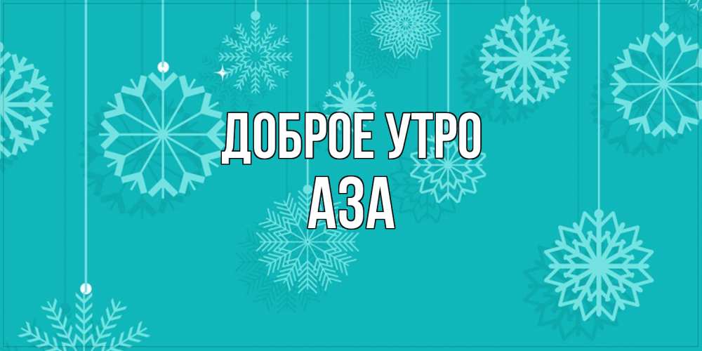 Открытка на каждый день с именем, Аза Доброе утро открытка со снежинками Прикольная открытка с пожеланием онлайн скачать бесплатно 