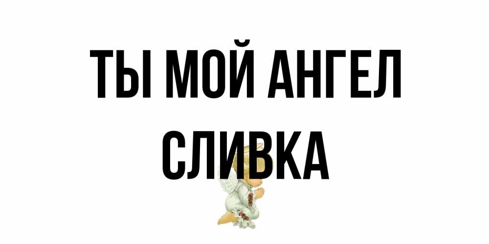 Открытка на каждый день с именем, Сливка Ты мой ангел ангел Прикольная открытка с пожеланием онлайн скачать бесплатно 