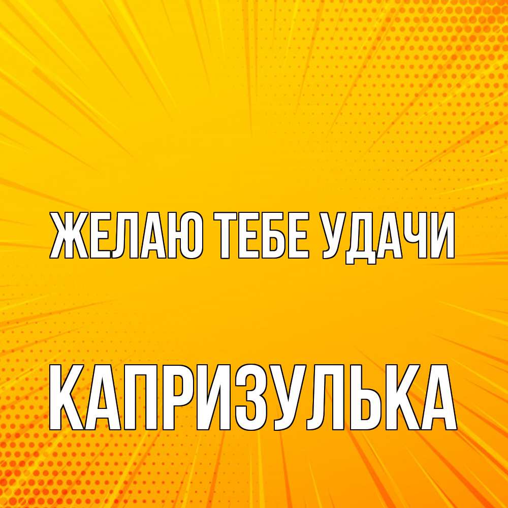 Открытка на каждый день с именем, капризулька Желаю тебе удачи фон Прикольная открытка с пожеланием онлайн скачать бесплатно 