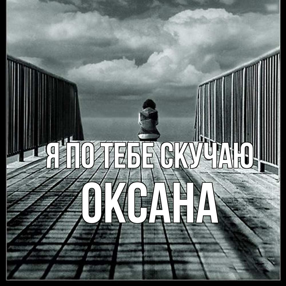 Открытка на каждый день с именем, оксана Я по тебе скучаю грусть 2 Прикольная открытка с пожеланием онлайн скачать бесплатно 