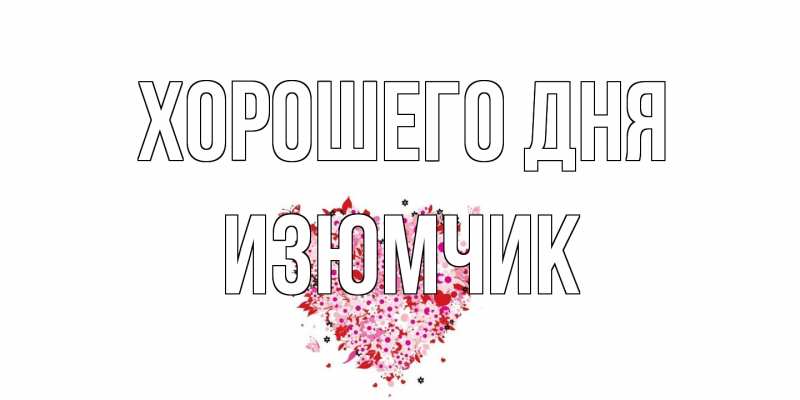 Открытка с именем, Изюмчик, Хорошего дня